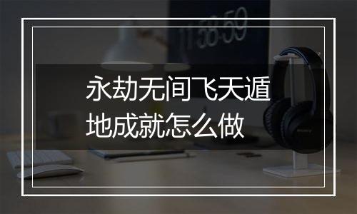 永劫无间飞天遁地成就怎么做