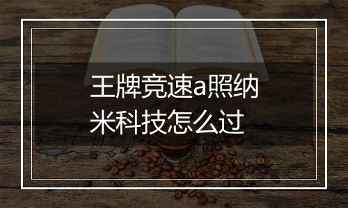 王牌竞速a照纳米科技怎么过