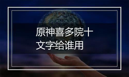 原神喜多院十文字给谁用