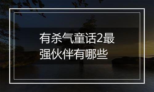有杀气童话2最强伙伴有哪些