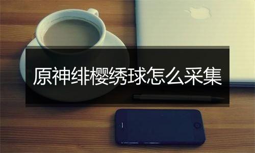 原神绯樱绣球怎么采集