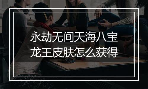 永劫无间天海八宝龙王皮肤怎么获得