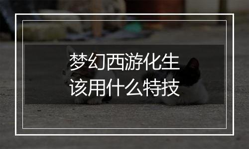 梦幻西游化生该用什么特技