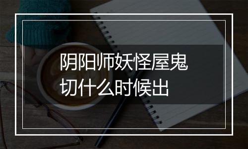 阴阳师妖怪屋鬼切什么时候出