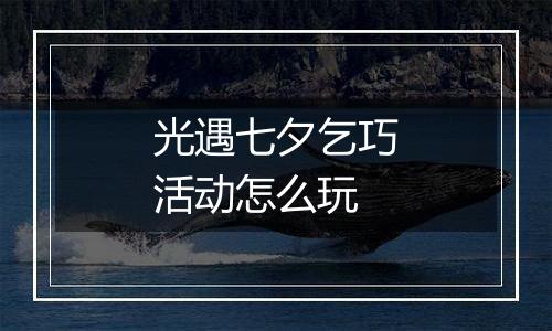 光遇七夕乞巧活动怎么玩