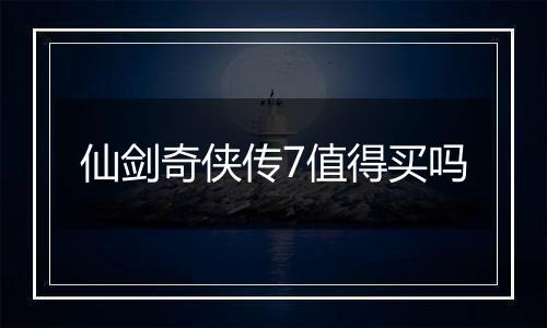 仙剑奇侠传7值得买吗