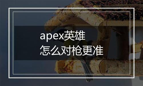 apex英雄怎么对枪更准