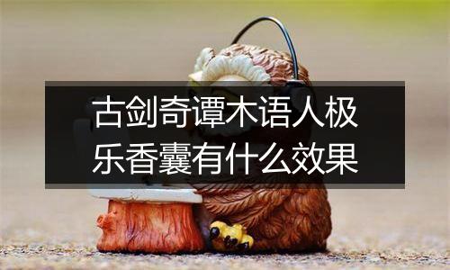 古剑奇谭木语人极乐香囊有什么效果