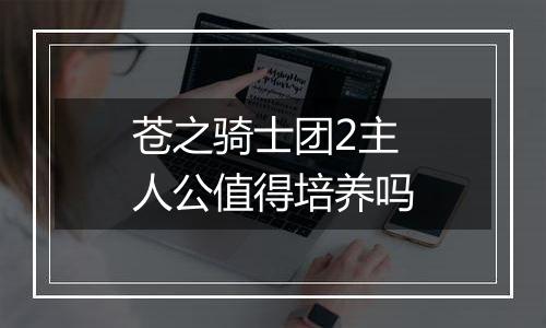 苍之骑士团2主人公值得培养吗