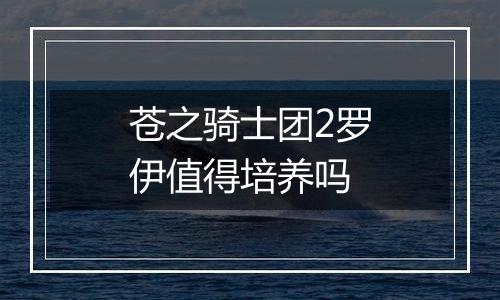 苍之骑士团2罗伊值得培养吗