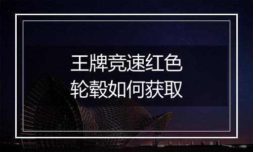 王牌竞速红色轮毂如何获取