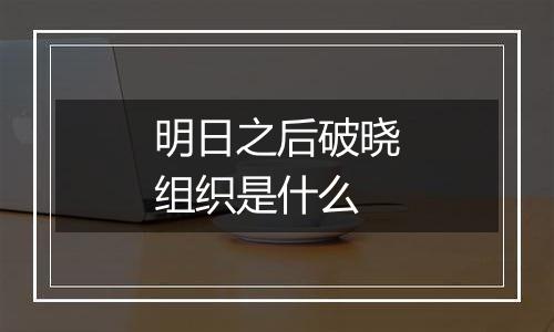 明日之后破晓组织是什么