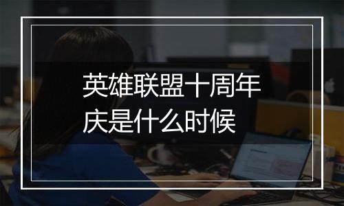 英雄联盟十周年庆是什么时候