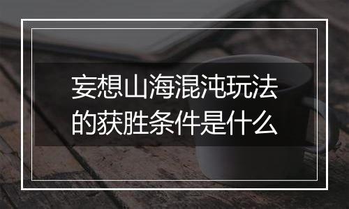 妄想山海混沌玩法的获胜条件是什么