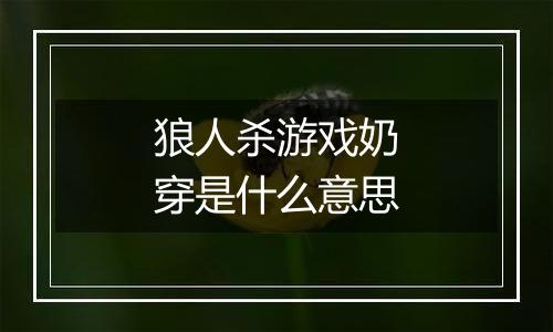 狼人杀游戏奶穿是什么意思