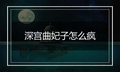 深宫曲妃子怎么疯