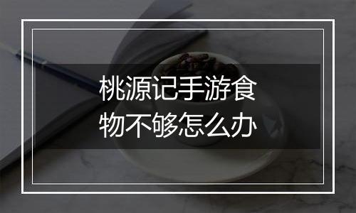 桃源记手游食物不够怎么办