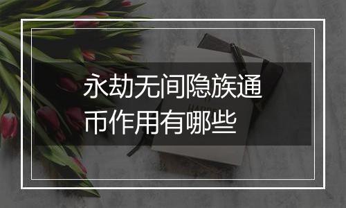 永劫无间隐族通币作用有哪些