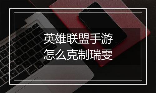 英雄联盟手游怎么克制瑞雯