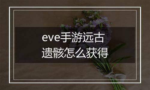 eve手游远古遗骸怎么获得