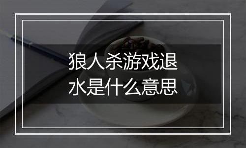 狼人杀游戏退水是什么意思