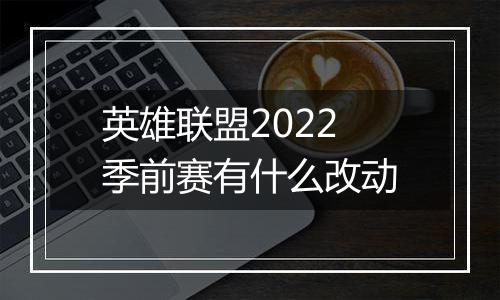 英雄联盟2022季前赛有什么改动