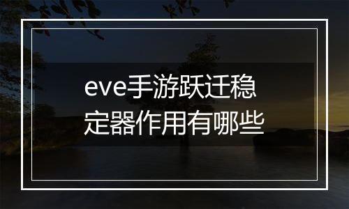 eve手游跃迁稳定器作用有哪些