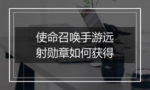 使命召唤手游远射勋章如何获得