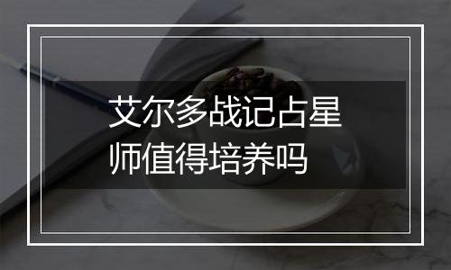 艾尔多战记占星师值得培养吗