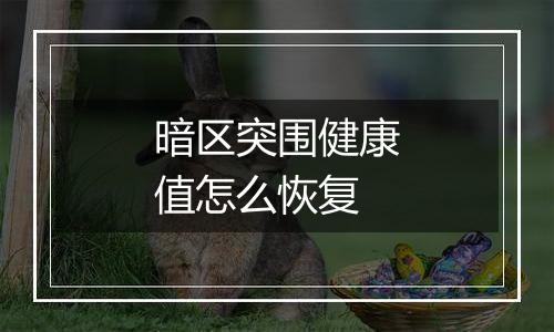 暗区突围健康值怎么恢复