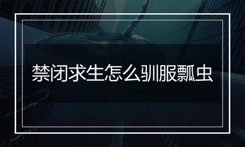 禁闭求生怎么驯服瓢虫