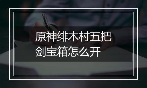 原神绯木村五把剑宝箱怎么开