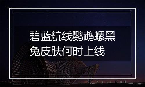 碧蓝航线鹦鹉螺黑兔皮肤何时上线