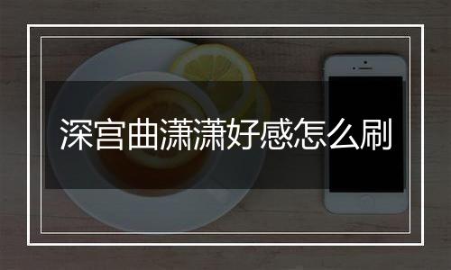 深宫曲潇潇好感怎么刷