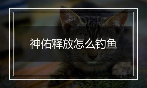 神佑释放怎么钓鱼