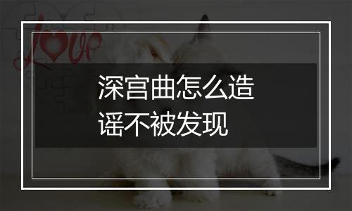 深宫曲怎么造谣不被发现