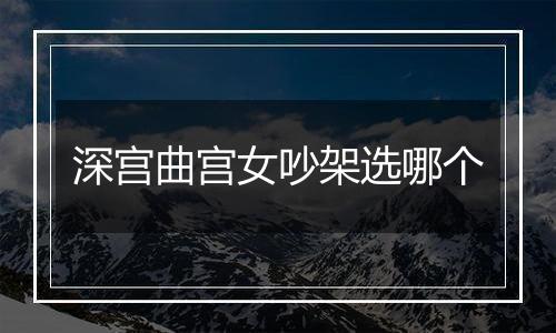 深宫曲宫女吵架选哪个