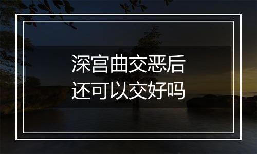 深宫曲交恶后还可以交好吗