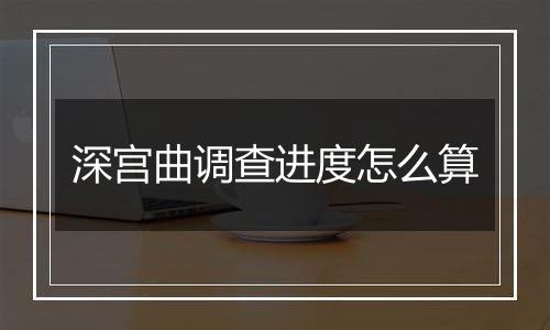 深宫曲调查进度怎么算