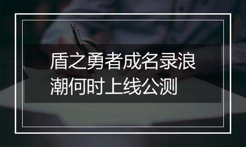 盾之勇者成名录浪潮何时上线公测