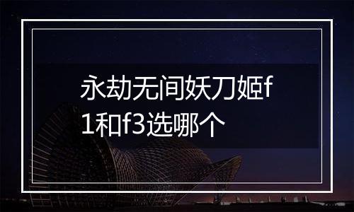 永劫无间妖刀姬f1和f3选哪个
