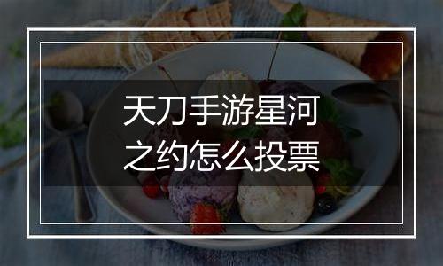 天刀手游星河之约怎么投票