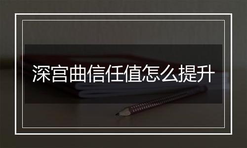深宫曲信任值怎么提升