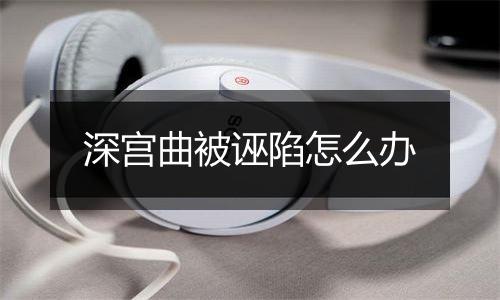 深宫曲被诬陷怎么办