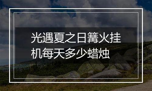 光遇夏之日篝火挂机每天多少蜡烛