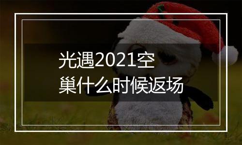光遇2021空巢什么时候返场