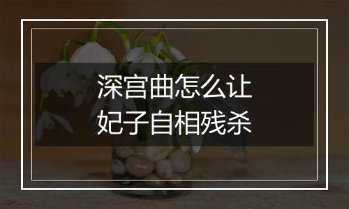 深宫曲怎么让妃子自相残杀