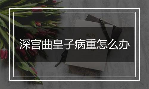 深宫曲皇子病重怎么办