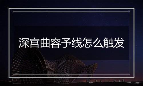 深宫曲容予线怎么触发