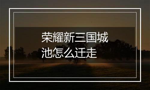 荣耀新三国城池怎么迁走